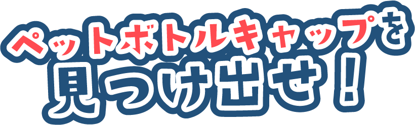 ペットボトルキャップを見つけ出せ!